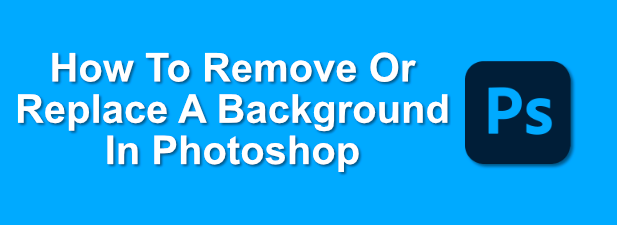 How To Remove Or Replace a Background In Photoshop